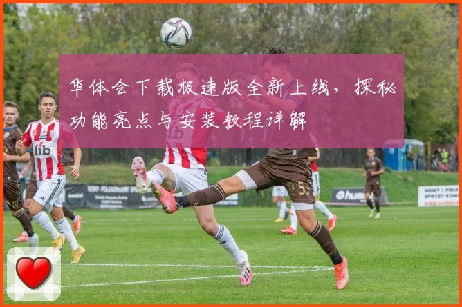 华体会下载极速版全新上线，探秘功能亮点与安装教程详解