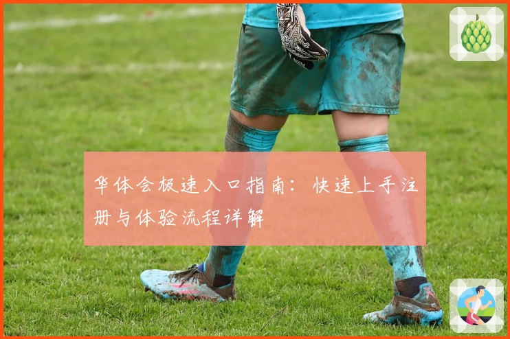 华体会极速入口指南：快速上手注册与体验流程详解