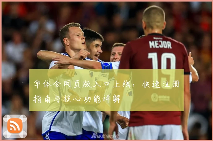华体会网页版入口上线，快速注册指南与核心功能详解