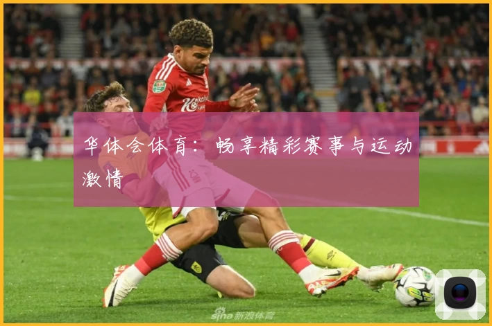 华体会体育:畅享精彩赛事与运动激情