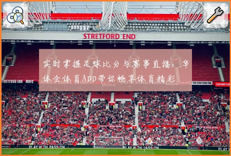 实时掌握足球比分与赛事直播，华体会体育App带你畅享体育精彩
