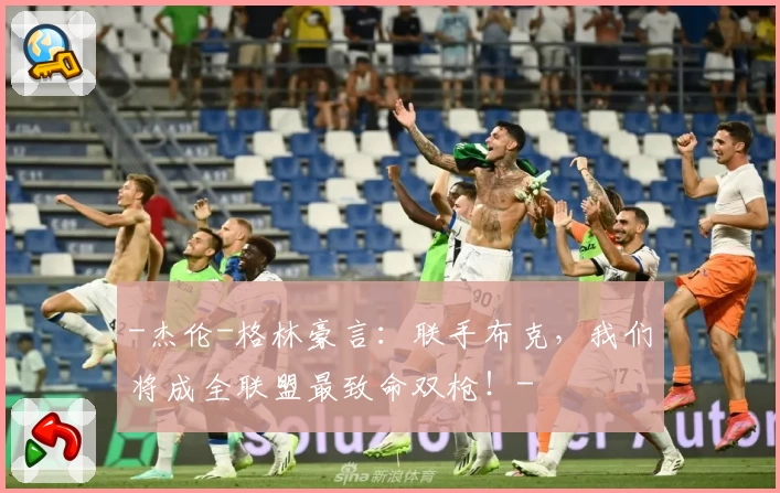 -杰伦-格林豪言：联手布克，我们将成全联盟最致命双枪！-