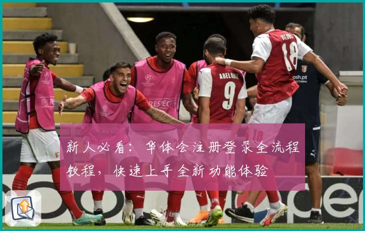 新人必看：华体会注册登录全流程教程，快速上手全新功能体验