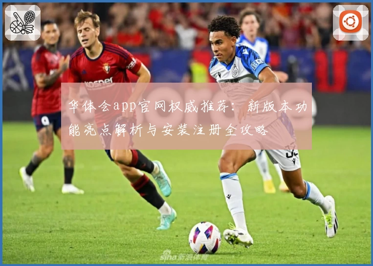 华体会app官网权威推荐：新版本功能亮点解析与安装注册全攻略