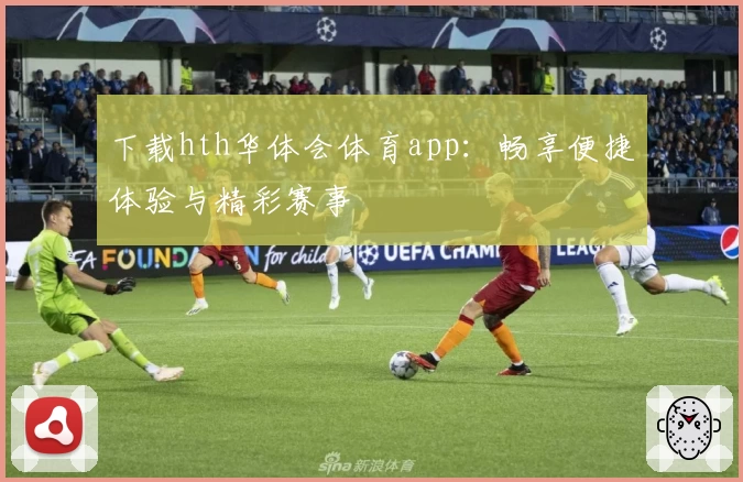 下载hth华体会体育app：畅享便捷体验与精彩赛事