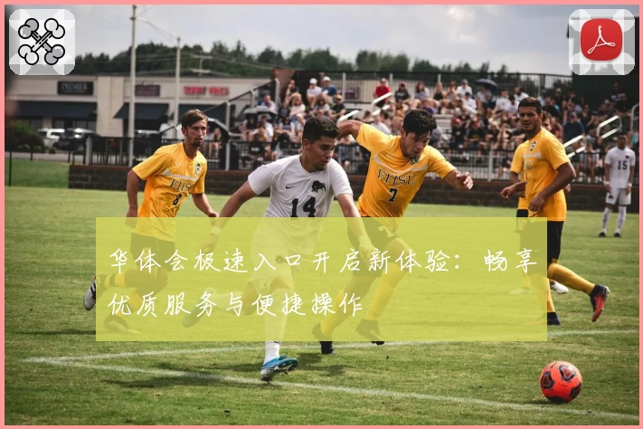 华体会极速入口开启新体验：畅享优质服务与便捷操作