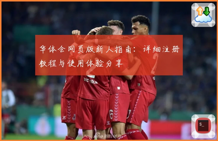 华体会网页版新人指南：详细注册教程与使用体验分享