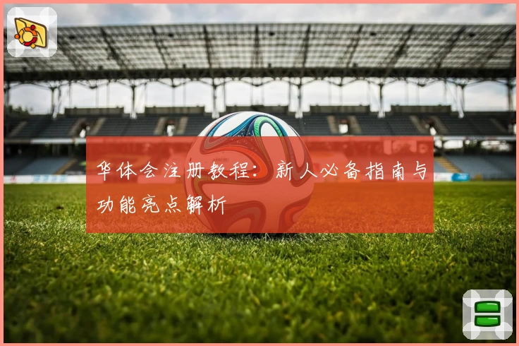 华体会注册教程：新人必备指南与功能亮点解析