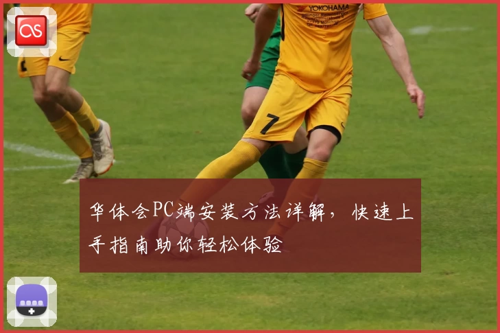 华体会PC端安装方法详解，快速上手指南助你轻松体验