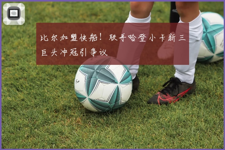 比尔加盟快船！联手哈登小卡新三巨头冲冠引争议