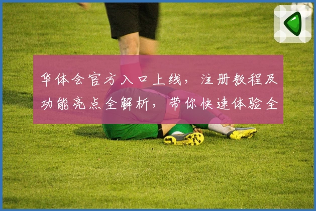 华体会官方入口上线，注册教程及功能亮点全解析，带你快速体验全新平台魅力
