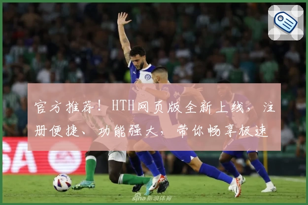 官方推荐！HTH网页版全新上线，注册便捷、功能强大，带你畅享极速体验