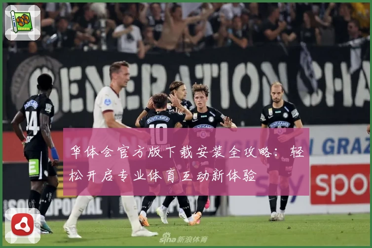 华体会官方版下载安装全攻略：轻松开启专业体育互动新体验